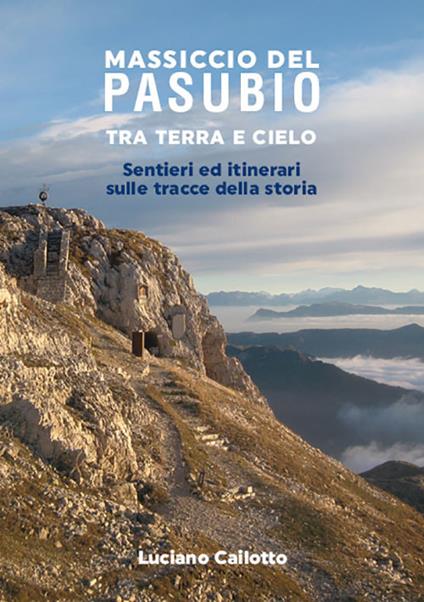Massiccio del Pasubio tra terra e cielo. Sentieri ed itinerari sulle tracce della storia - Luciano Cailotto - copertina