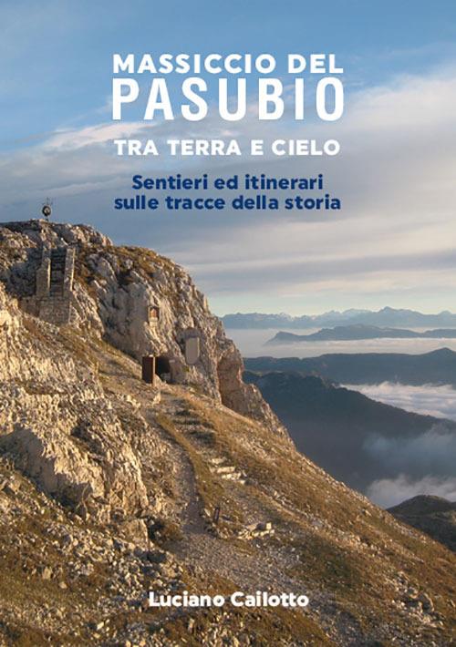 Massiccio del Pasubio tra terra e cielo. Sentieri ed itinerari sulle tracce della storia - Luciano Cailotto - copertina