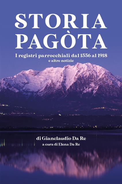 Storia pagòta. I registri parrocchiali dl 1556 al 1918 e altre notizie - Gianclaudio Da Re - copertina