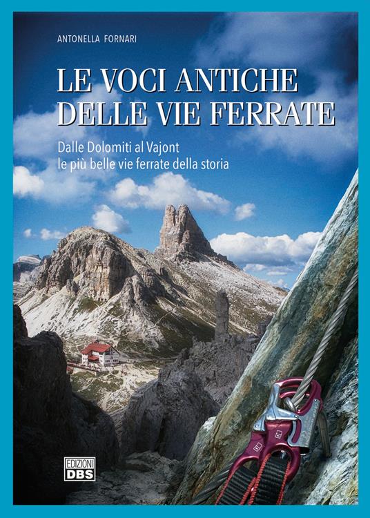 Le voci antiche delle vie ferrate. Dalle Dolomiti al Vajont le più belle vie ferrate della storia - Antonella Fornari - copertina