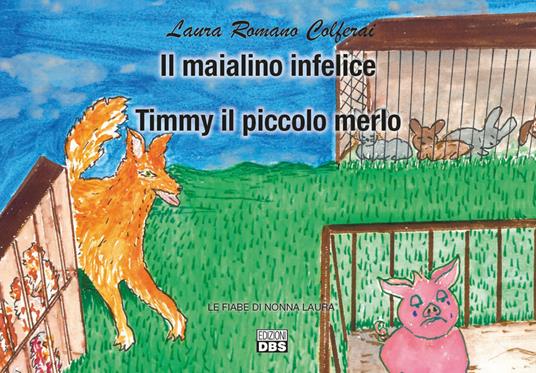 Il maialino infelice. Timmy il piccolo merlo. Le fiabe di nonna Laura - Laura Romano Colferai - copertina