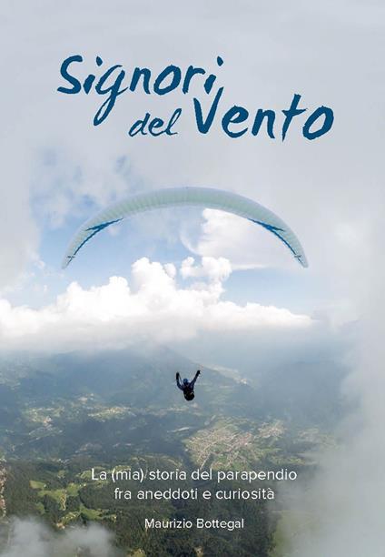 Signori del vento. La (mia) storia del parapendio fra aneddoti e curiosità - Maurizio Bottegal - copertina