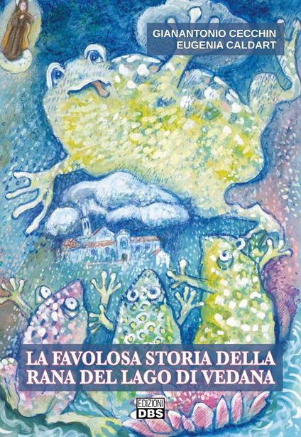 La favolosa storia della rana del lago di Vedana - Gianantonio Cecchin,Eugenia Caldart - copertina