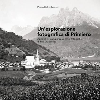 Un'esplorazione fotografica di Primiero. Appunti di viaggio tra vecchie fotografie di fine Ottocento - Paolo Kaltenhauser - copertina