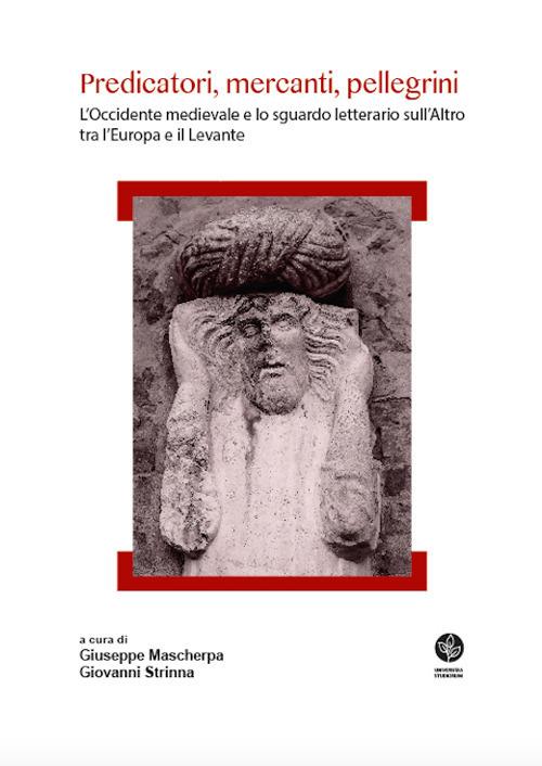 Predicatori, mercanti, pellegrini. L'Occidente medievale e lo sguardo letterario sull'Altro tra l'Europa e il Levante - copertina