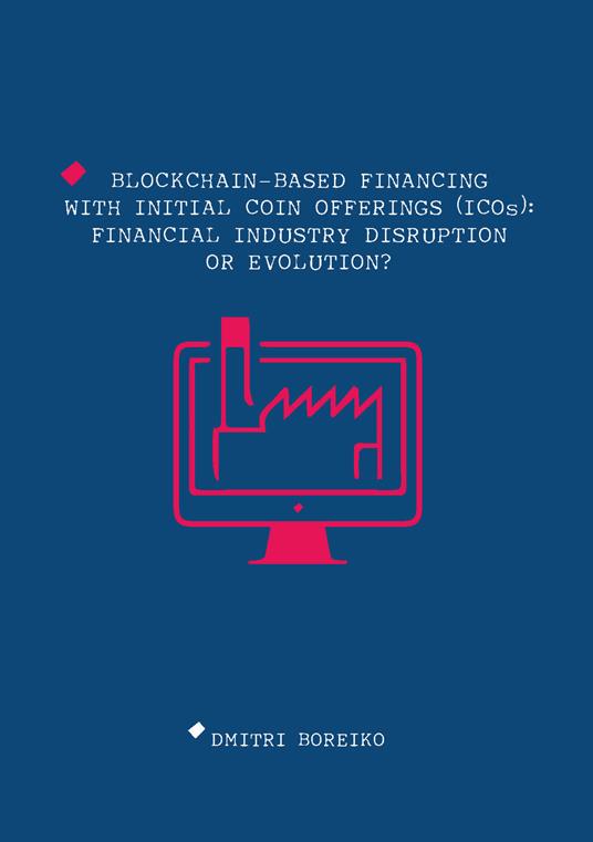 Blockchain-based financing with Initial Coin Offerings (ICOs): financial industry disruption or evolution? - Dmitri Boreiko - copertina
