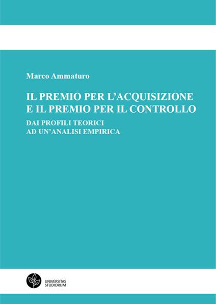 Il premio per l'acquisizione e il premio per il controllo. Dai profili teorici ad un'analisi empirica - Marco Ammaturo - copertina