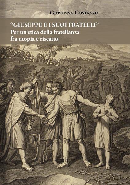 «Giuseppe e i suoi fratelli». Per un'etica della fratellanza fra utopia e riscatto - Giovanna Costanzo - copertina