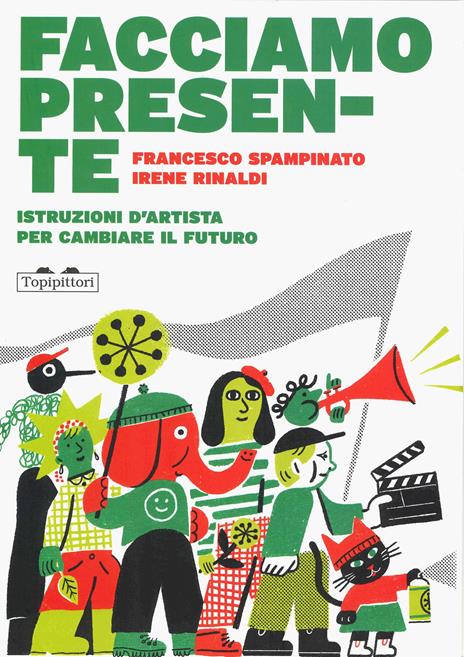 Facciamo presente. Istruzioni d'artista per cambiare il futuro - Francesco Spampinato,Irene Rinaldi - copertina