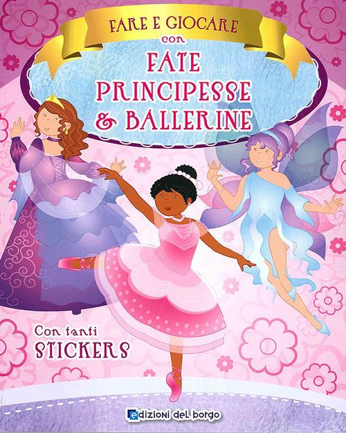 Fare e giocare con fate, principesse e ballerine. Con adesivi. Ediz. a colori - copertina