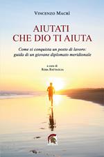 Aiutati che Dio ti aiuta. Come si conquista un posto di lavoro: guida di un giovane diplomato meridionale