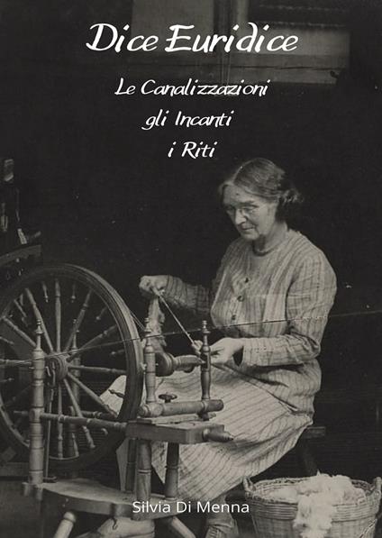 Dice Euridice. Le canalizzazioni, gli incanti, i riti - Silvia Di Menna - copertina