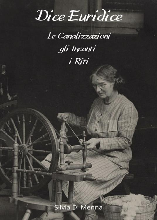 Dice Euridice. Le canalizzazioni, gli incanti, i riti - Silvia Di Menna - copertina