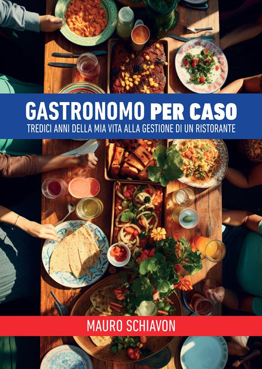 Gastronomo per caso. Tredici anni della mia vita alla gestione di un ristorante - Mauro Schiavon - copertina
