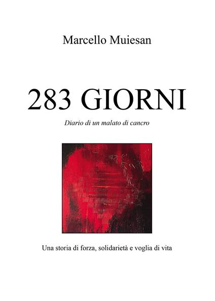 283 giorni. Diario di un malato di cancro. Una storia di forza, solidarietà e voglia di vita - Marcello Muiesan - copertina