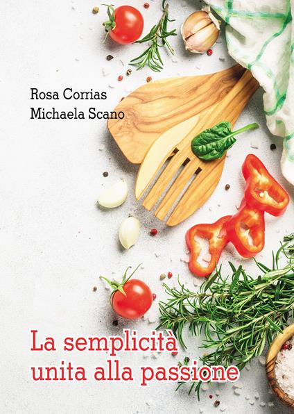La semplicità unita alla passione - Rosa Corrias,Michaela Scano - copertina