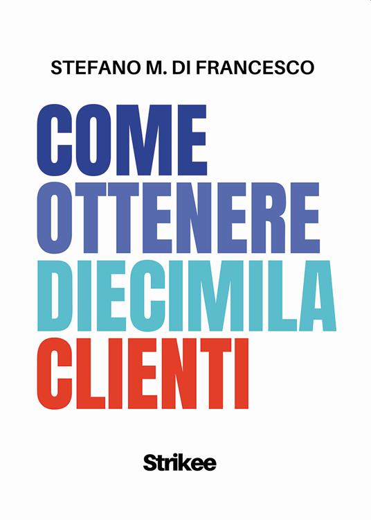 Come ottenere diecimila clienti - Stefano Maria Di Francesco - copertina