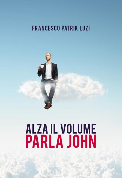 Alza il volume parla John! - Francesco Patrik Luzi - copertina