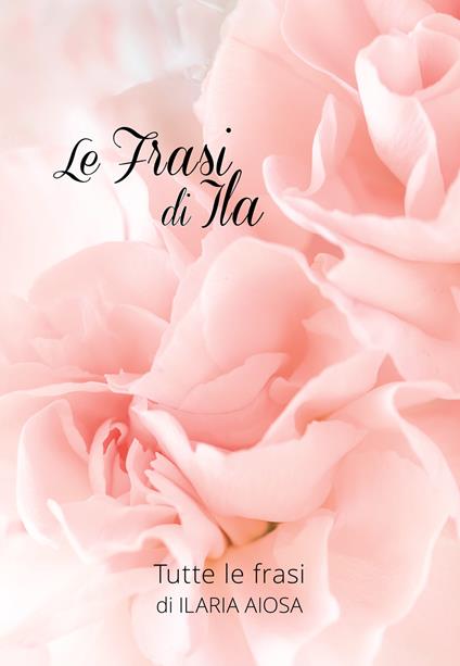 Le frasi di Ila - Ilaria Aiosa - copertina