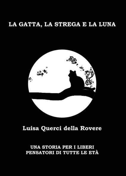 La gatta, la strega e la luna. Una storia per i liberi pensatori di tutte le età - Luisa Querci Della Rovere - copertina