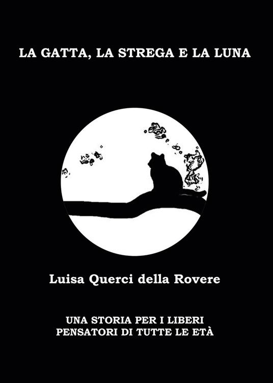 La gatta, la strega e la luna. Una storia per i liberi pensatori di tutte le età - Luisa Querci Della Rovere - copertina