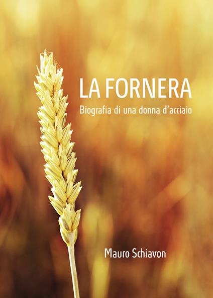 La Fornera. Biografia di una donna d'acciaio - Mauro Schiavon - copertina