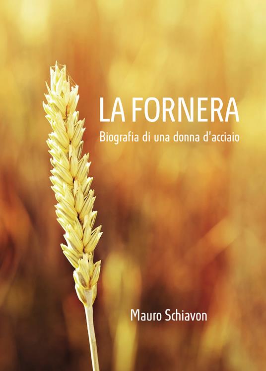 La Fornera. Biografia di una donna d'acciaio - Mauro Schiavon - copertina