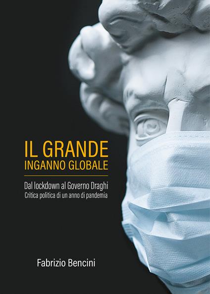 Il grande inganno globale. Dal lockdown al Governo Draghi. Critica politica di un anno di pandemia - Fabrizio Bencini - copertina