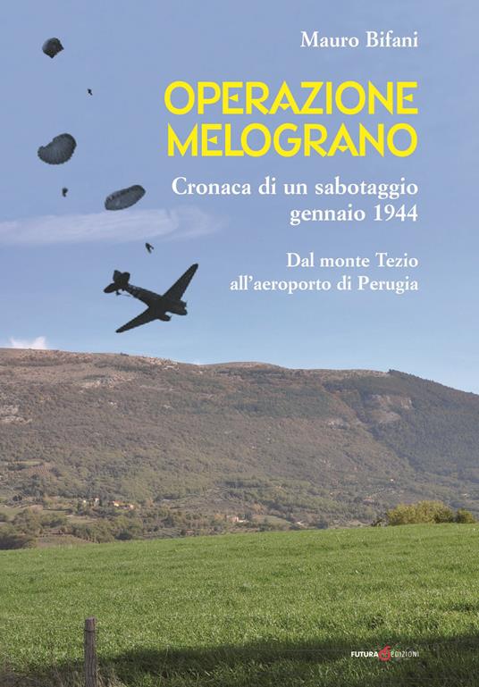 Operazione Melograno. Cronaca di un sabotaggio, gennaio 1944. Dal monte Tezio all'aeroporto di Perugia - Mauro Bifani - copertina