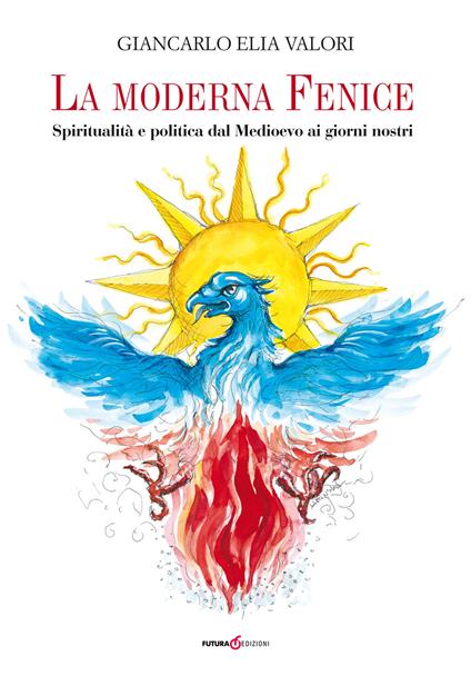 La moderna Fenice. Spiritualità e politica dal Medioevo ai giorni nostri - Giancarlo Elia Valori - copertina