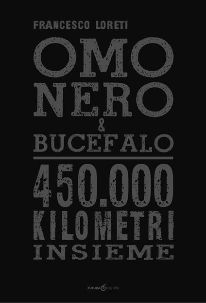 Omo Nero & Bucefalo. 450.000 kilometri insieme - Francesco Loreti - copertina