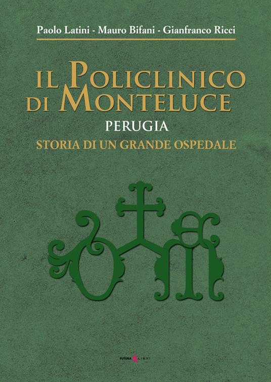 Il policlinico di Monteluce. Perugia. Storia di un grande ospedale - Paolo Latini,Mauro Bifani,Gianfranco Ricci - copertina