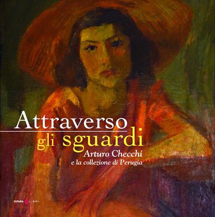 Attraverso gli sguardi. Arturo Checchi e la collezione di Perugia. Ediz. illustrata - copertina