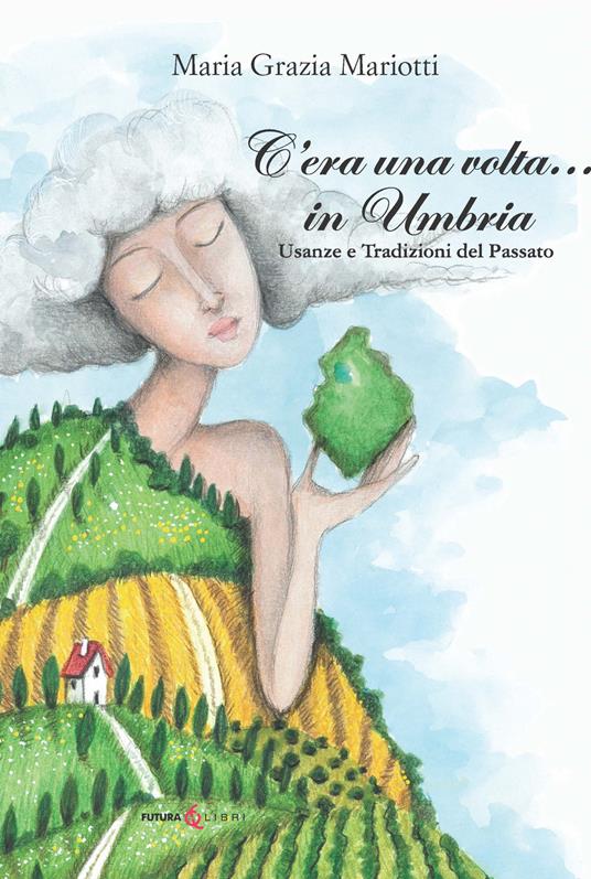 C'era una volta... in Umbria. Usanze e tradizioni del passato - Maria Grazia Mariotti - copertina