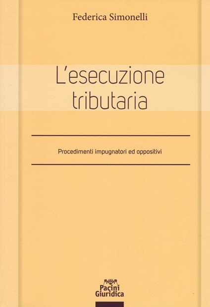 L'esecuzione tributaria. Procedimenti impugnatori ed oppositivi - Federica Simonelli - copertina