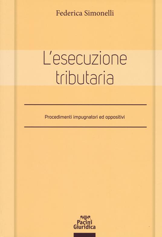 L'esecuzione tributaria. Procedimenti impugnatori ed oppositivi - Federica Simonelli - copertina