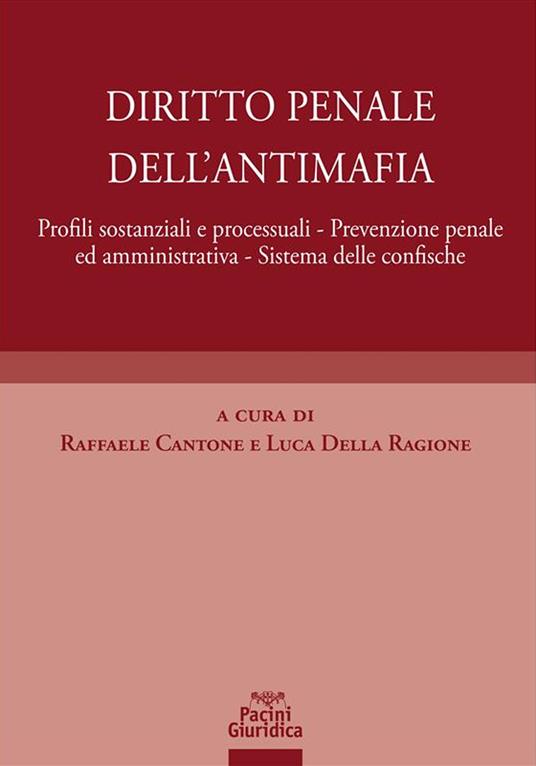 Diritto penale dell'antimafia. Profili sostanziali e processuali, prevenzione penale ed amministrativa, sistema delle confische - Raffaele Cantone,Luca Della Ragione - ebook