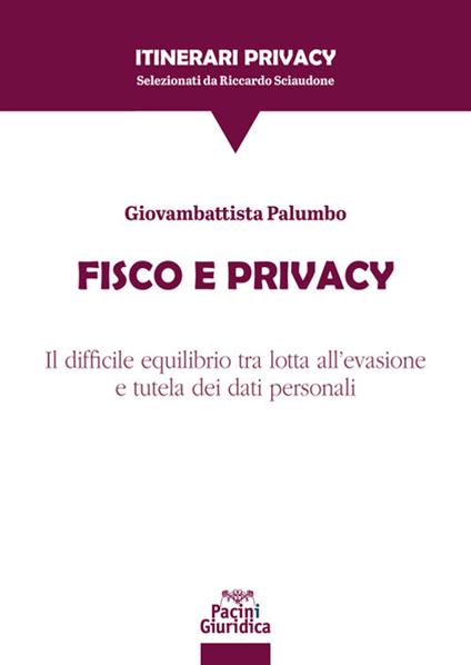 Fisco e privacy. Il difficile equilibrio tra lotta all’evasione e tutela dei dati personali - Giovambattista Palumbo - copertina