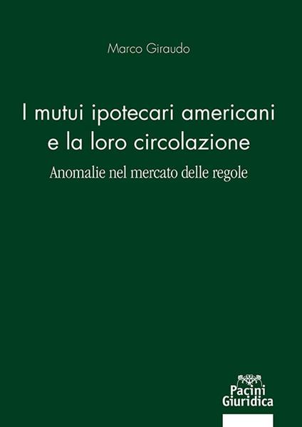 Mutui ipotecari americani e la loro circolazione. Anomalie nel mercato delle regole - Marco Giraudo - copertina