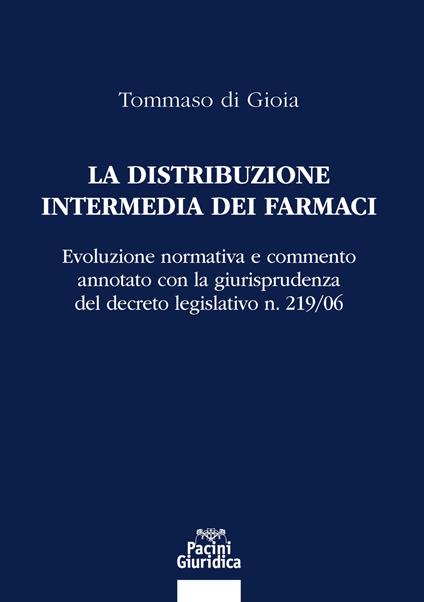 La distribuzione intermedia dei farmaci. Evoluzione normativa e commento annotato con la giurisprudenza del decreto legislativo n. 219/06 - Tommaso di Gioia - copertina