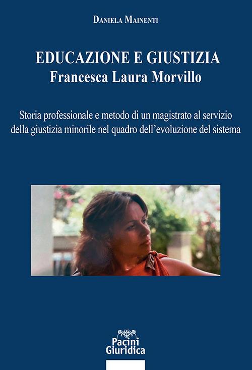 Educazione e giustizia. Francesca Laura Morvillo. Storia professionale e metodo di un magistrato al servizio della giustizia minorile nel quadro dell’evoluzione del sistema - Daniela Mainenti - copertina