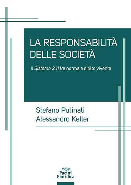 Le responsabilità delle società. Il sistema 231 tra norma e diritto vivente - Alessandro Keller,Stefano Putinati - copertina