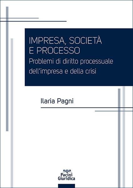 Impresa, società e processo. Problemi di diritto processuale dell’impresa e della crisi - Ilaria Pagni - copertina