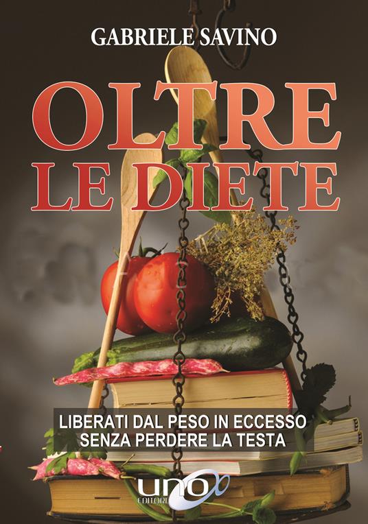 Oltre le diete. Liberati dal peso in eccesso senza perdere la testa - Gabriele Savino - copertina