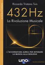 432 Hz. La Rivoluzione Musicale. L'accordatura aurea per intonare la musica alla biologia. Nuova ediz.