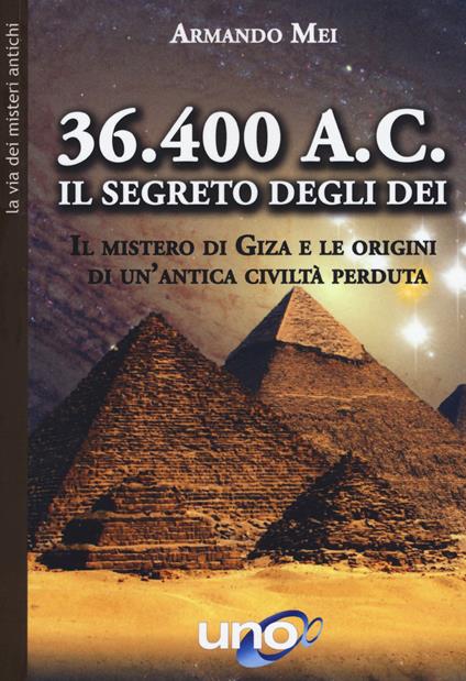 36.400 a. C. Il segreto degli dei. Il mistero di Giza e le origini di un'antica civiltà perduta - Armando Mei - copertina