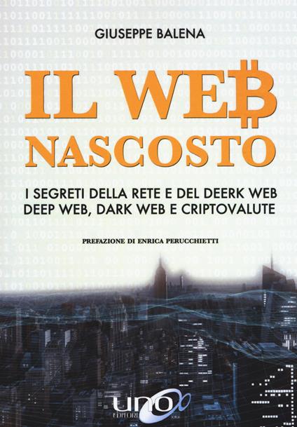 Il Web nascosto. I segreti della rete e del deerk web. Deep web, dark web e criptovalute - Giuseppe Balena - copertina