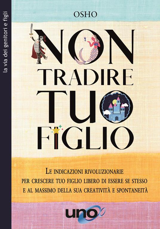 Non tradire tuo figlio. Le indicazioni rivoluzionarie per crescere tuo figlio libero di essere se stesso e al massimo della sua creatività e spontaneità - Osho - copertina