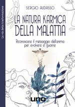 La natura karmica della malattia. Riconoscere il messaggio dell'anima per evolvere e guarire