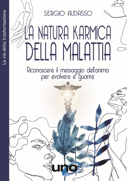 La natura karmica della malattia. Riconoscere il messaggio dell'anima per evolvere e guarire - Sergio Audasso - copertina